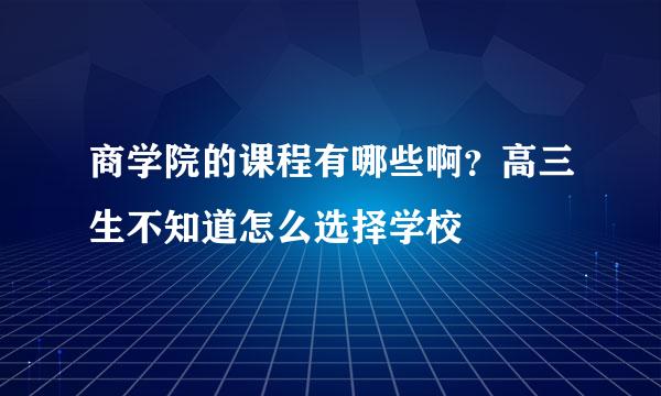 商学院的课程有哪些啊？高三生不知道怎么选择学校