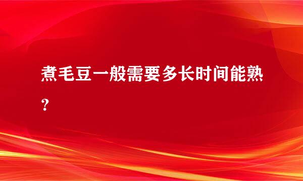 煮毛豆一般需要多长时间能熟？