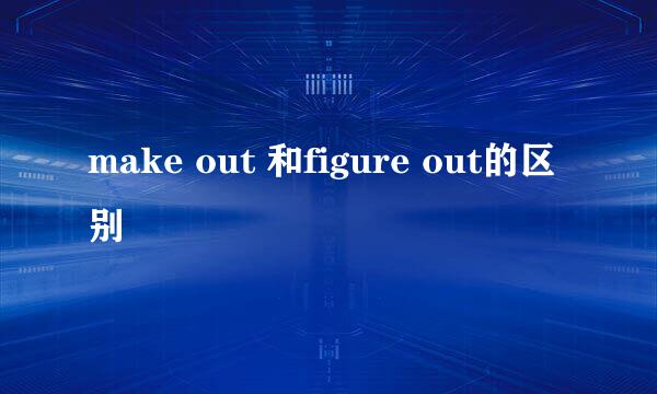 make out 和figure out的区别