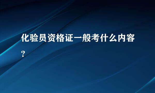 化验员资格证一般考什么内容？