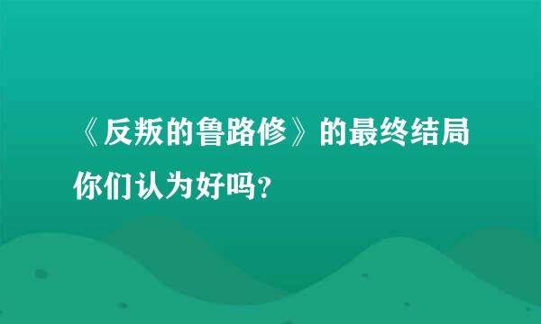 《反叛的鲁路修》的最终结局你们认为好吗？