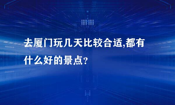 去厦门玩几天比较合适,都有什么好的景点？