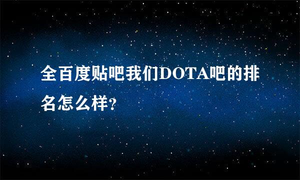 全百度贴吧我们DOTA吧的排名怎么样？