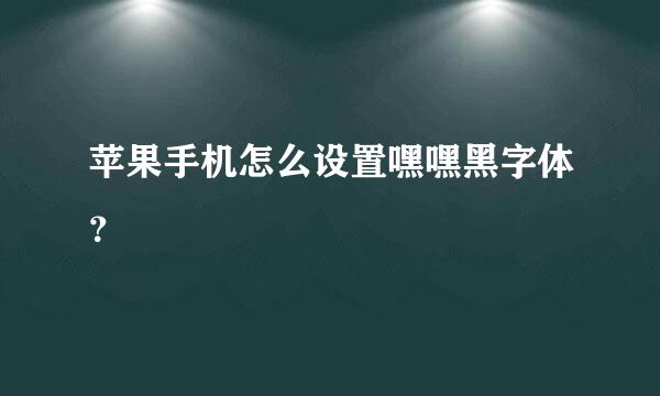 苹果手机怎么设置嘿嘿黑字体？