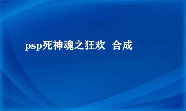 psp死神魂之狂欢  合成