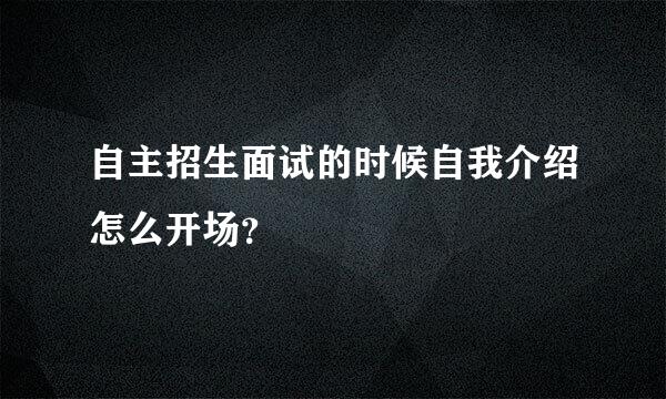 自主招生面试的时候自我介绍怎么开场？