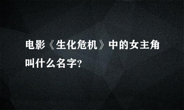 电影《生化危机》中的女主角叫什么名字？