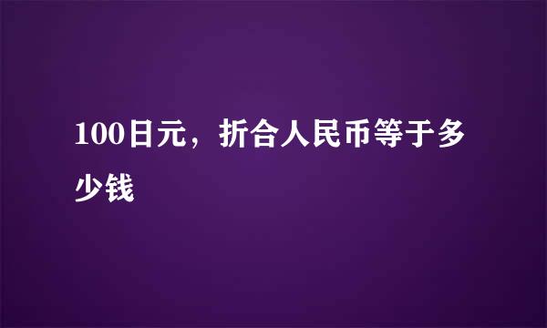 100日元，折合人民币等于多少钱