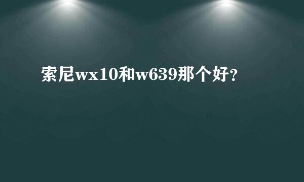 索尼wx10和w639那个好？