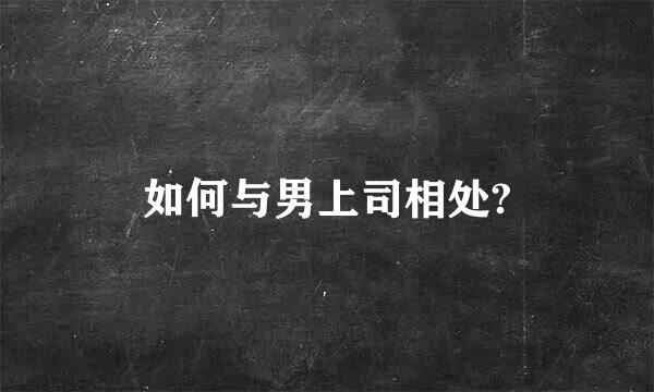 如何与男上司相处?