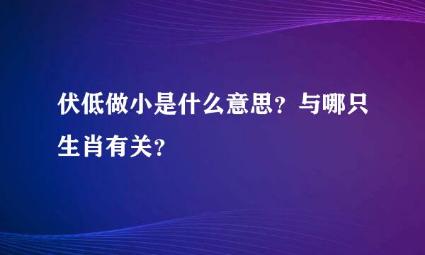 伏低做小是什么意思？与哪只生肖有关？