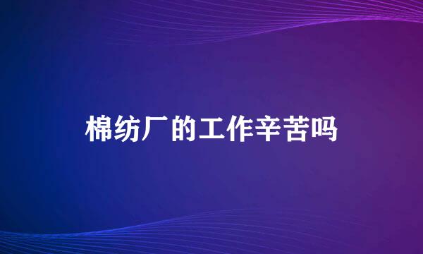 棉纺厂的工作辛苦吗