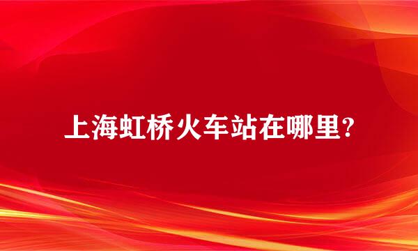 上海虹桥火车站在哪里?