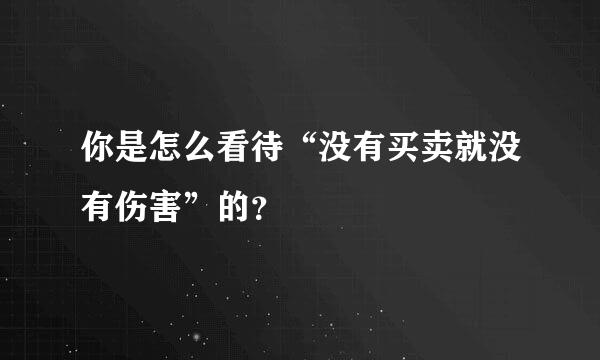 你是怎么看待“没有买卖就没有伤害”的？