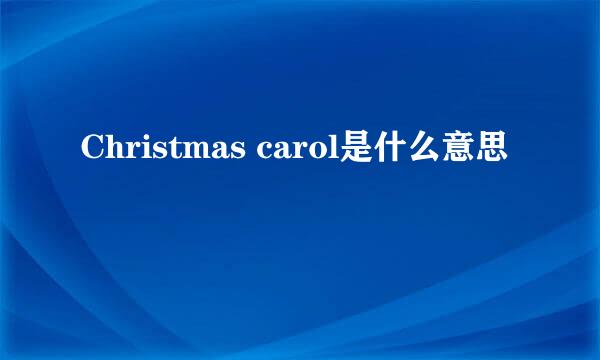 Christmas carol是什么意思