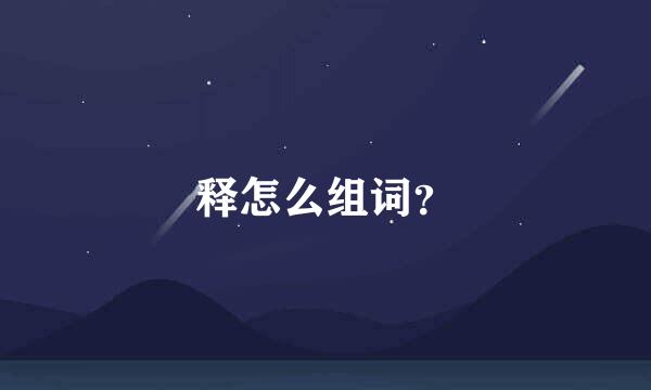 释怎么组词？