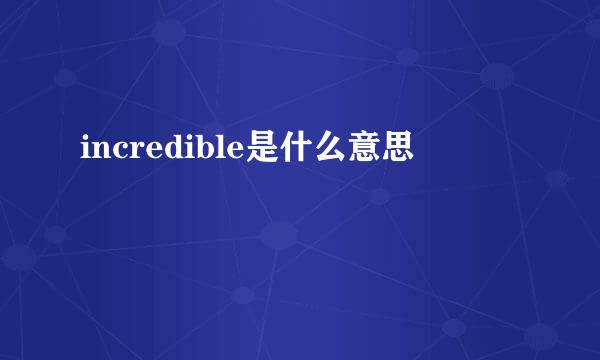 incredible是什么意思