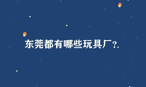 东莞都有哪些玩具厂？