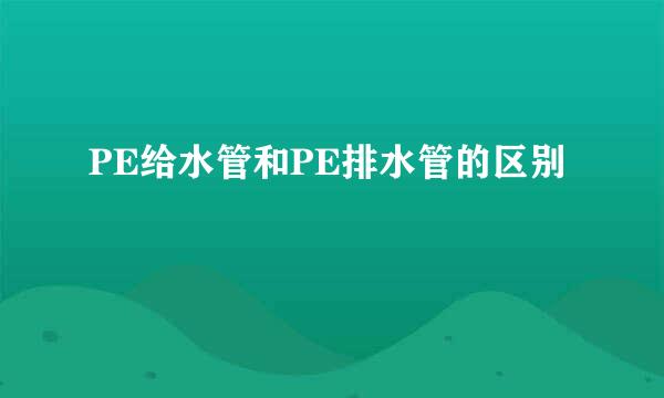 PE给水管和PE排水管的区别