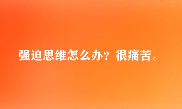 强迫思维怎么办？很痛苦。