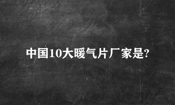 中国10大暖气片厂家是?