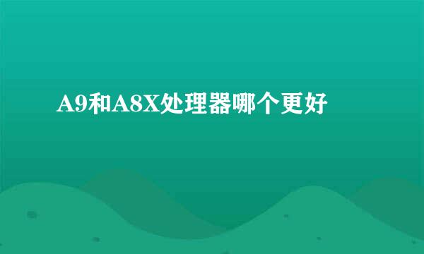 A9和A8X处理器哪个更好