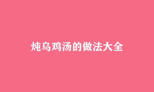 炖乌鸡汤的做法大全