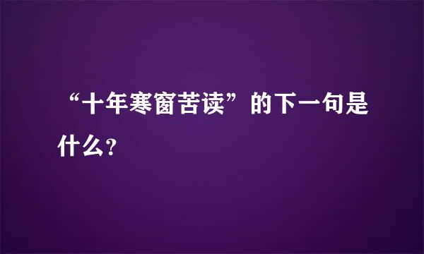 “十年寒窗苦读”的下一句是什么？