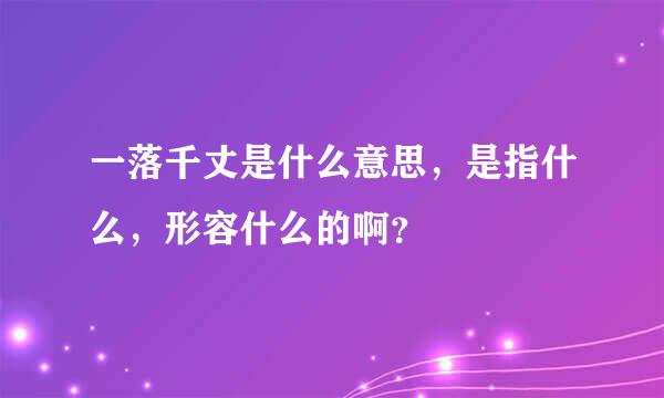 一落千丈是什么意思，是指什么，形容什么的啊？