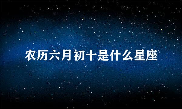 农历六月初十是什么星座