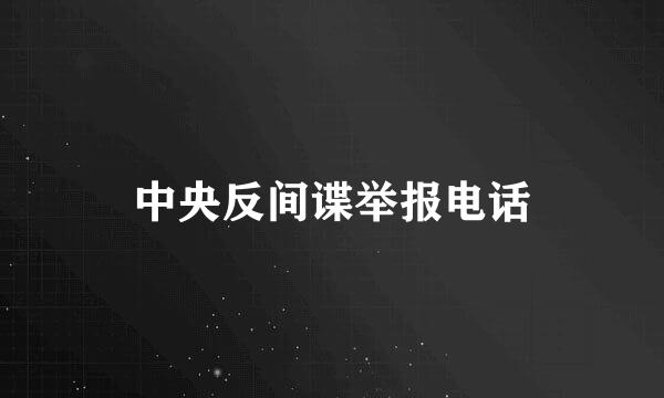 中央反间谍举报电话