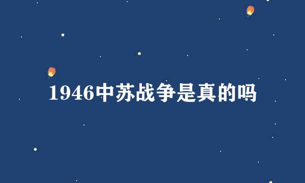 1946中苏战争是真的吗