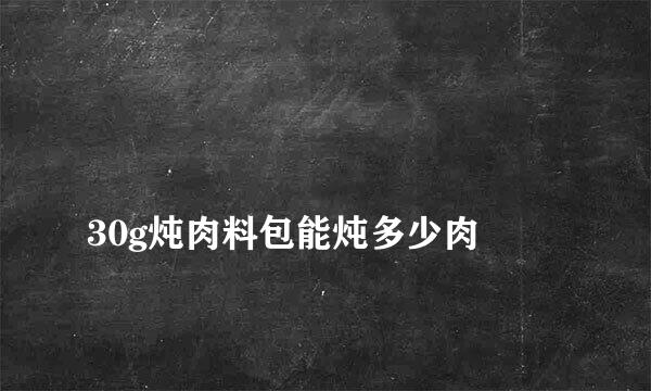 
30g炖肉料包能炖多少肉
