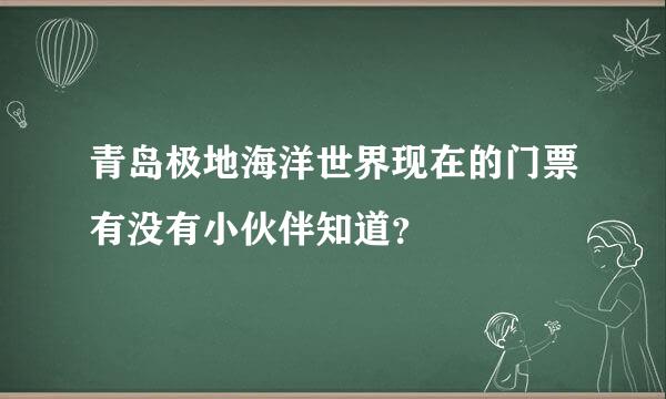 青岛极地海洋世界现在的门票有没有小伙伴知道？