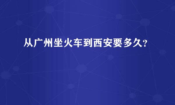 从广州坐火车到西安要多久？