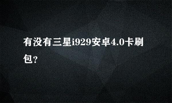 有没有三星i929安卓4.0卡刷包？