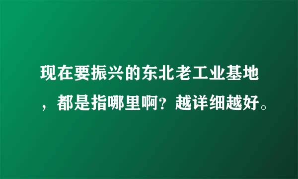 现在要振兴的东北老工业基地，都是指哪里啊？越详细越好。