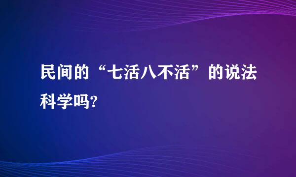 民间的“七活八不活”的说法科学吗?