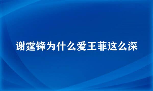 谢霆锋为什么爱王菲这么深