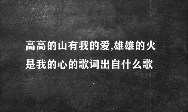 高高的山有我的爱,雄雄的火是我的心的歌词出自什么歌