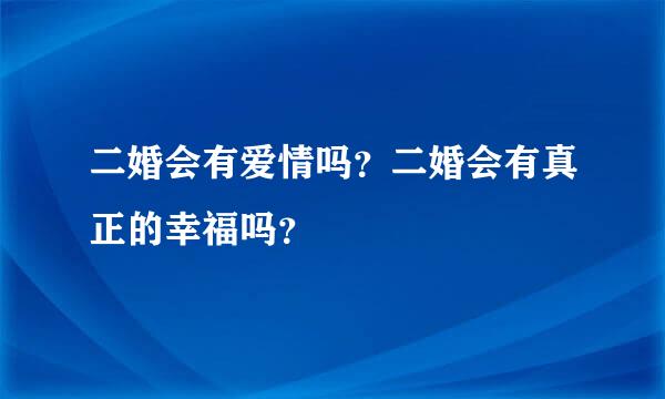 二婚会有爱情吗？二婚会有真正的幸福吗？