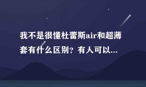 我不是很懂杜蕾斯air和超薄套有什么区别？有人可以解答一下吗？