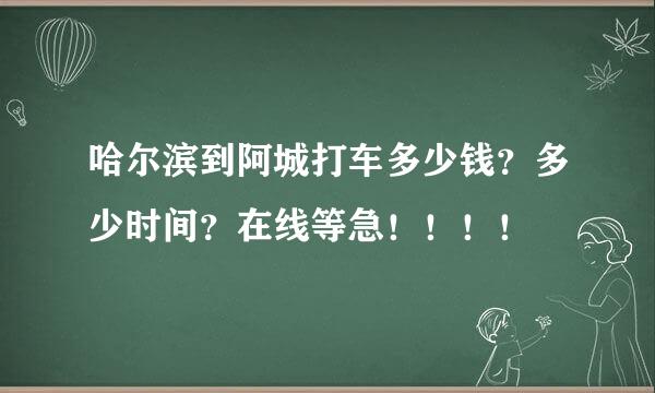 哈尔滨到阿城打车多少钱？多少时间？在线等急！！！！