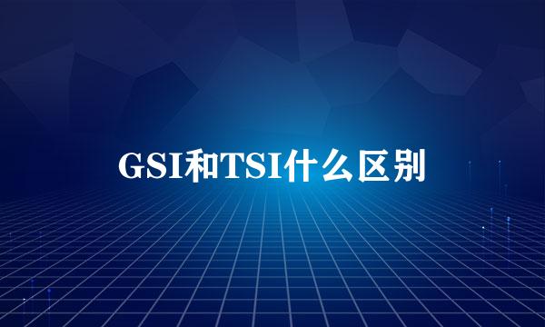 GSI和TSI什么区别