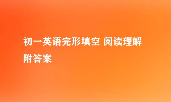 初一英语完形填空 阅读理解附答案