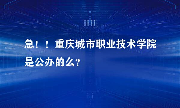 急！！重庆城市职业技术学院是公办的么？