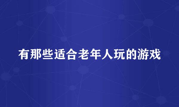 有那些适合老年人玩的游戏