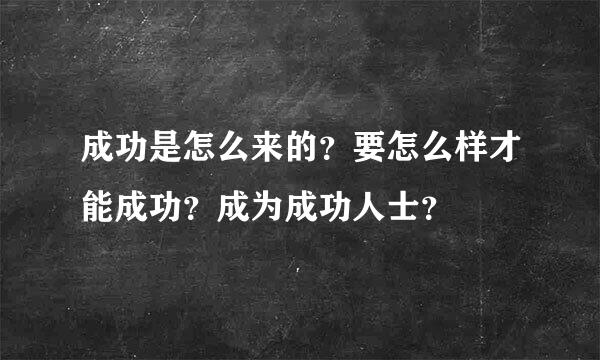 成功是怎么来的？要怎么样才能成功？成为成功人士？