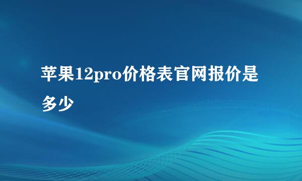 苹果12pro价格表官网报价是多少