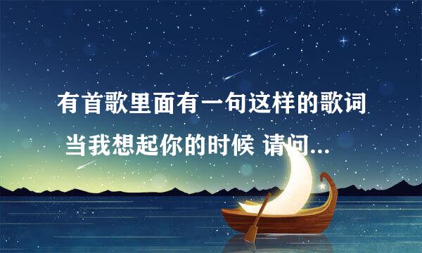 有首歌里面有一句这样的歌词 当我想起你的时候 请问这歌叫什么名字啊?